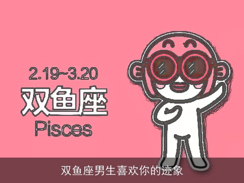 双鱼座男生喜欢你的迹象