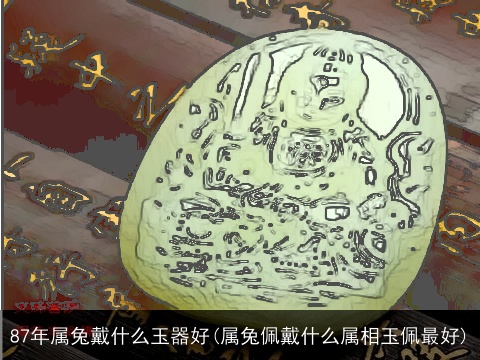 87年属兔戴什么玉器好(属兔佩戴什么属相玉佩最好)