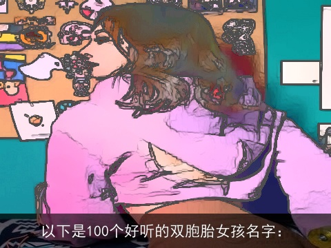 以下是100个好听的双胞胎女孩名字：