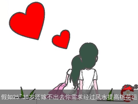 假如25~30岁还嫁不出去你需求经过风水提高桃花运
