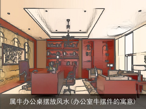 属牛办公桌摆放风水(办公室牛摆件的寓意)