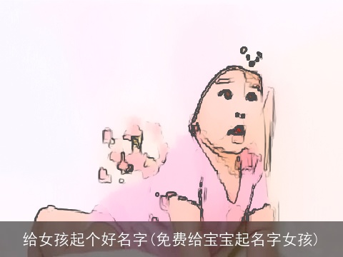 给女孩起个好名字(免费给宝宝起名字女孩)
