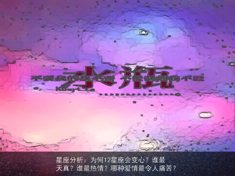 星座分析：为何12星座会变心？谁最天真？谁最热情？哪种爱情最令人痛苦？