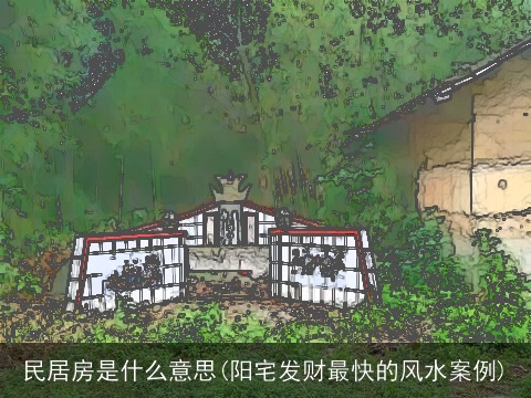 民居房是什么意思(阳宅发财最快的风水案例)