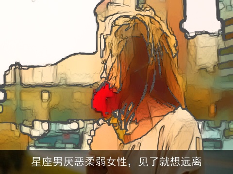 星座男厌恶柔弱女性，见了就想远离