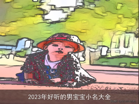 2023年好听的男宝宝小名大全