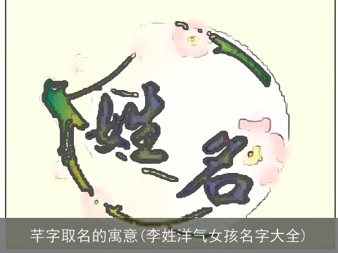 芊字取名的寓意(李姓洋气女孩名字大全)