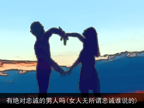有绝对忠诚的男人吗(女人无所谓忠诚谁说的)