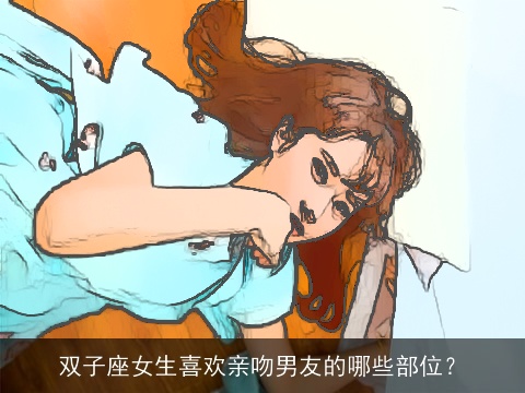 双子座女生喜欢亲吻男友的哪些部位？