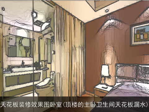 天花板装修效果图卧室(顶楼的主卧卫生间天花板漏水)
