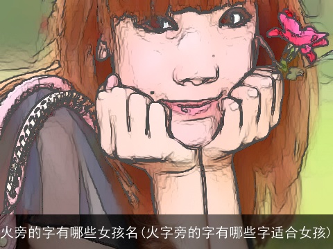 火旁的字有哪些女孩名(火字旁的字有哪些字适合女孩)