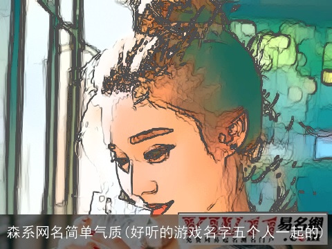 森系网名简单气质(好听的游戏名字五个人一起的)
