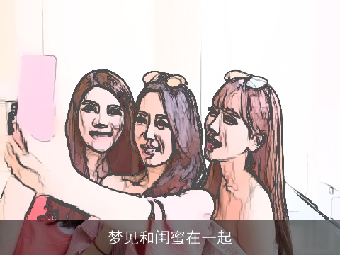 梦见和闺蜜在一起