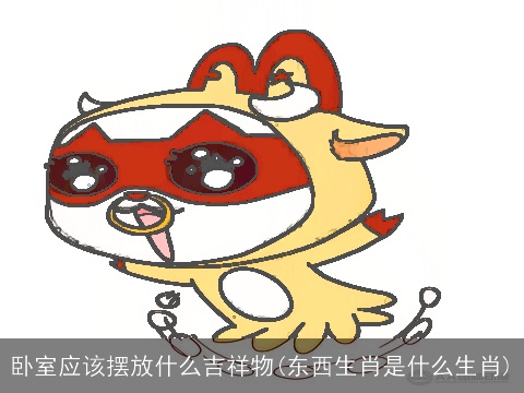 卧室应该摆放什么吉祥物(东西生肖是什么生肖)