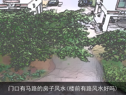 门口有马路的房子风水(楼前有路风水好吗)