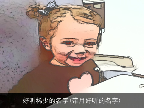 好听稀少的名字(带月好听的名字)