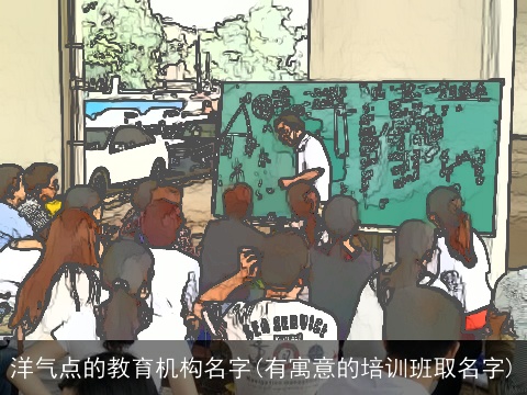 洋气点的教育机构名字(有寓意的培训班取名字)