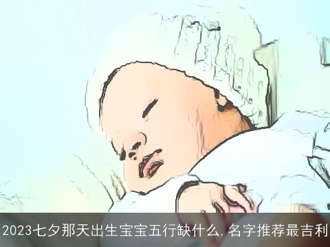 2023七夕那天出生宝宝五行缺什么,名字推荐最吉利