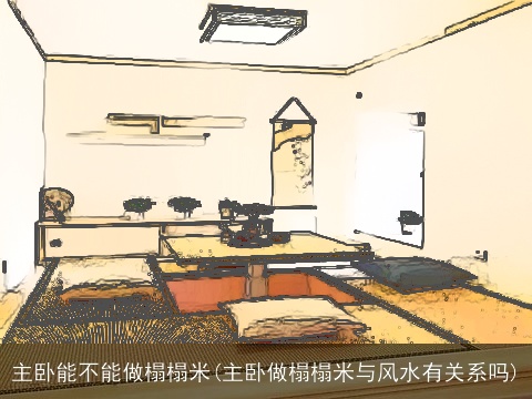主卧能不能做榻榻米(主卧做榻榻米与风水有关系吗)