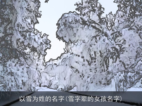 以雪为姓的名字(雪字辈的女孩名字)