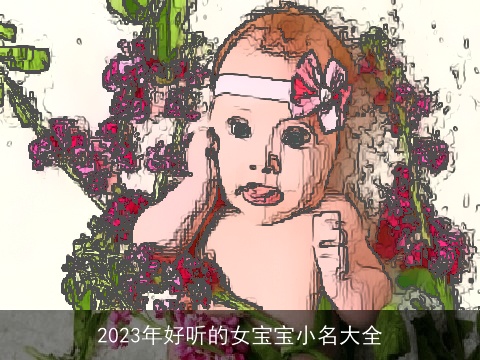 2023年好听的女宝宝小名大全