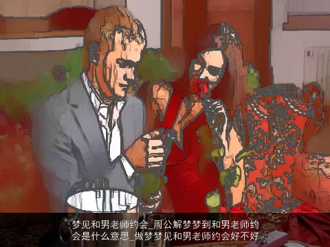 梦见和男老师约会_周公解梦梦到和男老师约会是什么意思_做梦梦见和男老师约会好不好