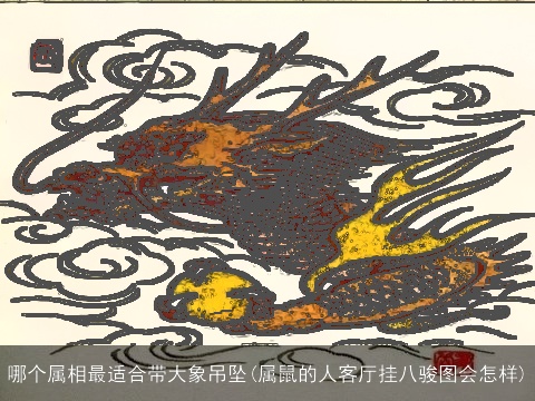 哪个属相最适合带大象吊坠(属鼠的人客厅挂八骏图会怎样)