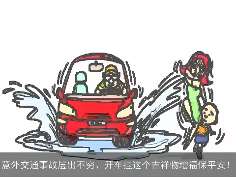 意外交通事故层出不穷、开车挂这个吉祥物增福保平安！