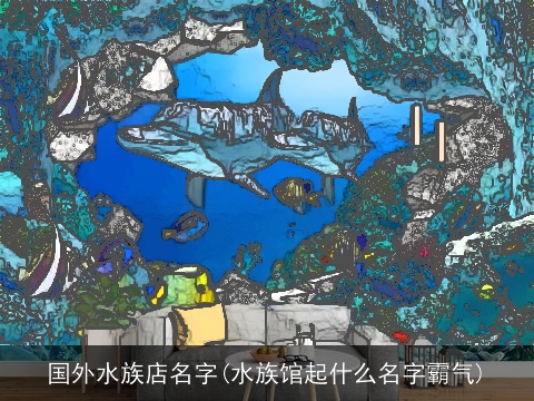 国外水族店名字(水族馆起什么名字霸气)