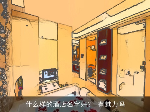 什么样的酒店名字好？ 有魅力吗