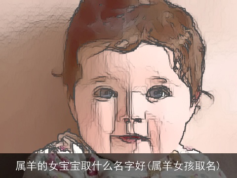 属羊的女宝宝取什么名字好(属羊女孩取名)