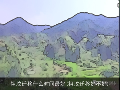 祖坟迁移什么时间最好(祖坟迁移好不好)