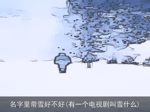 名字里带雪好不好(有一个电视剧叫雪什么)