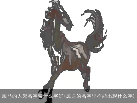 属马的人起名字带什么字好(属龙的名字里不能出现什么字)