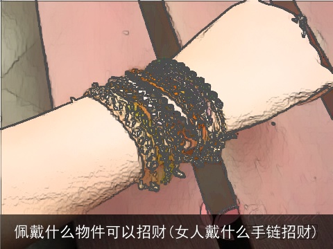 佩戴什么物件可以招财(女人戴什么手链招财)