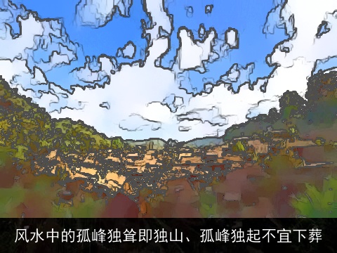 风水中的孤峰独耸即独山、孤峰独起不宜下葬