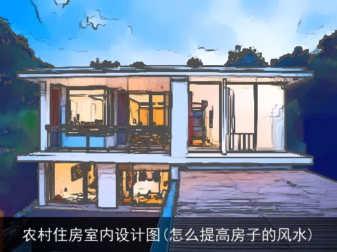 农村住房室内设计图(怎么提高房子的风水)