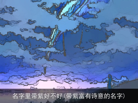 名字里带紫好不好(带紫富有诗意的名字)