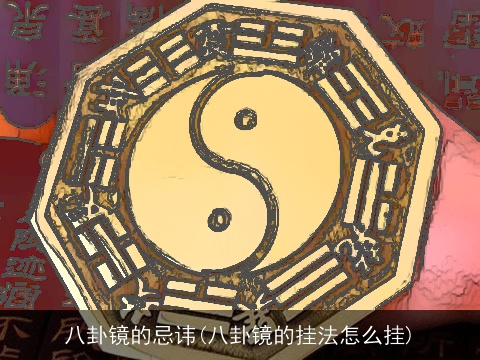 八卦镜的忌讳(八卦镜的挂法怎么挂)