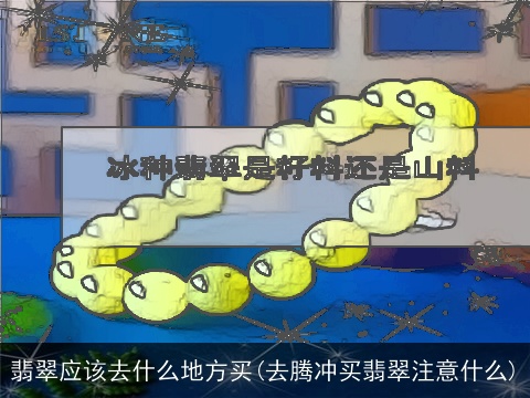 翡翠应该去什么地方买(去腾冲买翡翠注意什么)