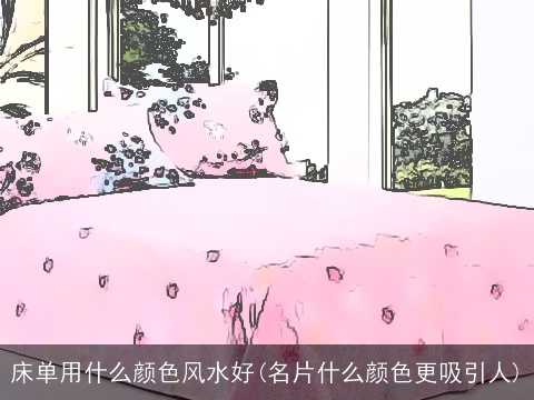 床单用什么颜色风水好(名片什么颜色更吸引人)