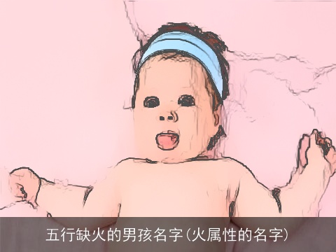 五行缺火的男孩名字(火属性的名字)