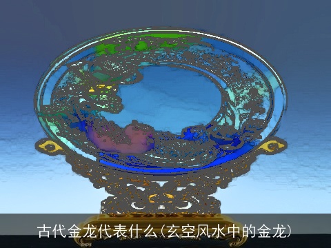 古代金龙代表什么(玄空风水中的金龙)