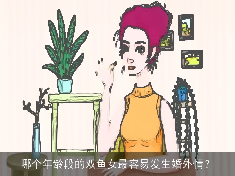 哪个年龄段的双鱼女最容易发生婚外情？