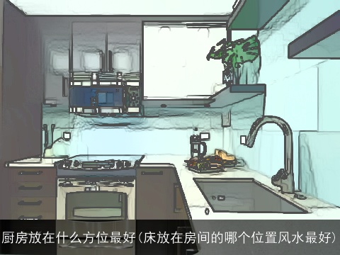厨房放在什么方位最好(床放在房间的哪个位置风水最好)