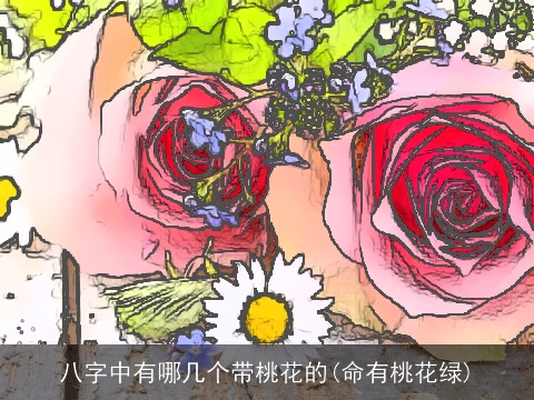 八字中有哪几个带桃花的(命有桃花绿)