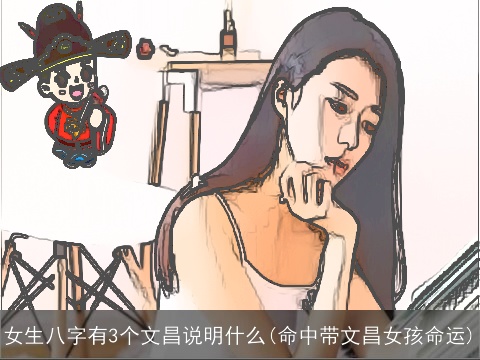 女生八字有3个文昌说明什么(命中带文昌女孩命运)