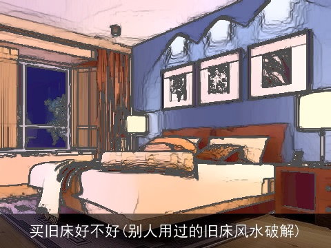 买旧床好不好(别人用过的旧床风水破解)