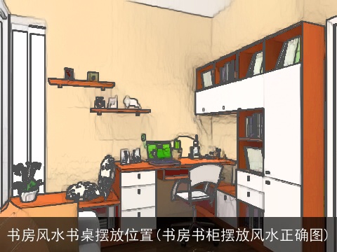 书房风水书桌摆放位置(书房书柜摆放风水正确图)
