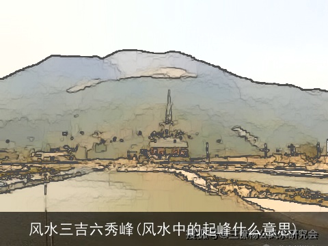 风水三吉六秀峰(风水中的起峰什么意思)